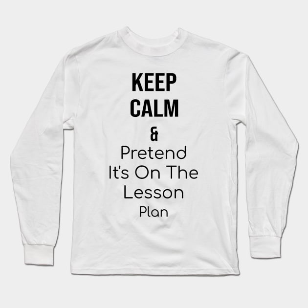 Keep calm and pretend it's on the lesson plan Long Sleeve T-Shirt by yusufdehbi